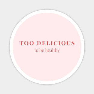 Too delicious to be healthy Magnet